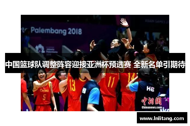 中国篮球队调整阵容迎接亚洲杯预选赛 全新名单引期待