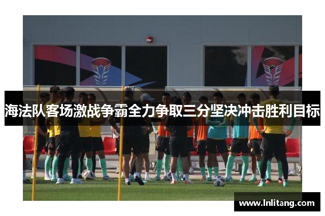 海法队客场激战争霸全力争取三分坚决冲击胜利目标