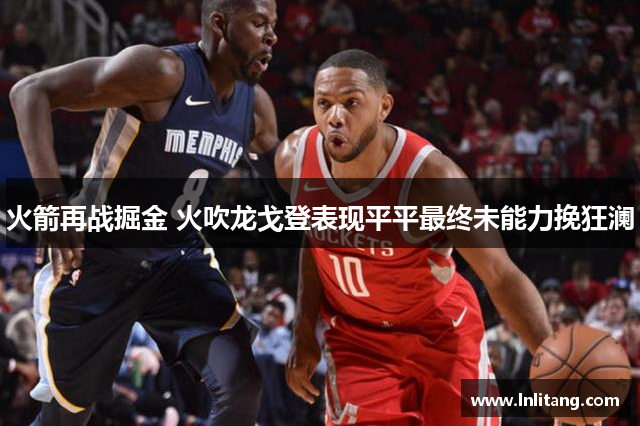 火箭再战掘金 火吹龙戈登表现平平最终未能力挽狂澜