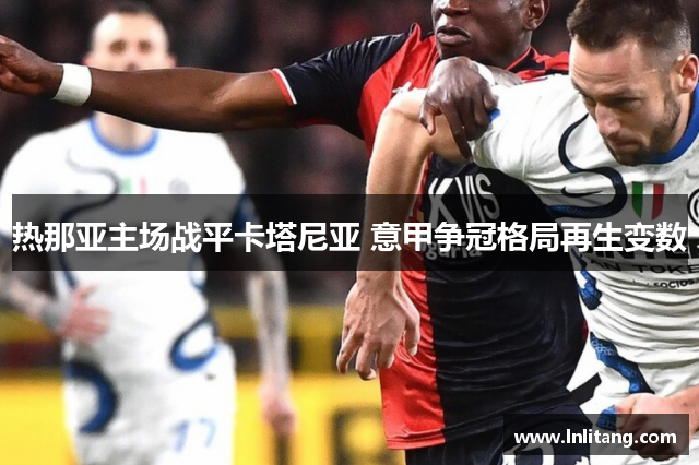 热那亚主场战平卡塔尼亚 意甲争冠格局再生变数