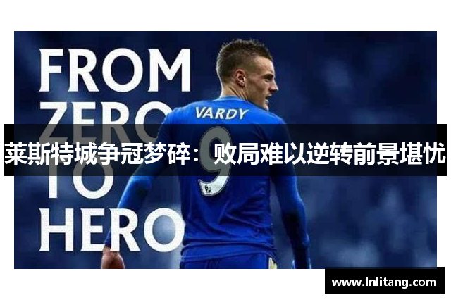 莱斯特城争冠梦碎：败局难以逆转前景堪忧