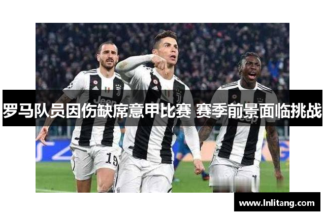 罗马队员因伤缺席意甲比赛 赛季前景面临挑战