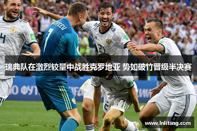 瑞典队在激烈较量中战胜克罗地亚 势如破竹晋级半决赛