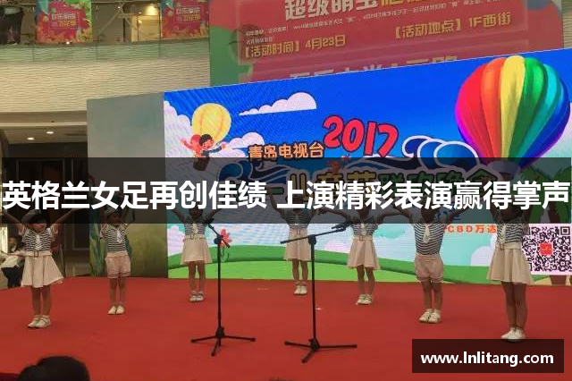 英格兰女足再创佳绩 上演精彩表演赢得掌声