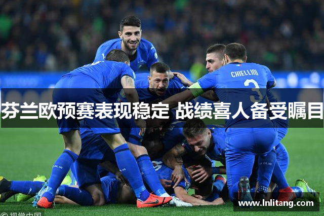 芬兰欧预赛表现稳定 战绩喜人备受瞩目