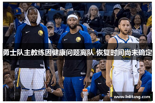 勇士队主教练因健康问题离队 恢复时间尚未确定