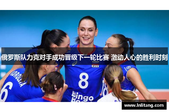 俄罗斯队力克对手成功晋级下一轮比赛 激动人心的胜利时刻