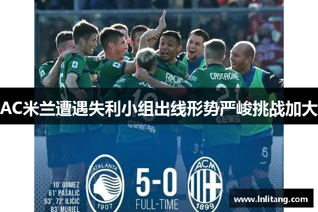 AC米兰遭遇失利小组出线形势严峻挑战加大