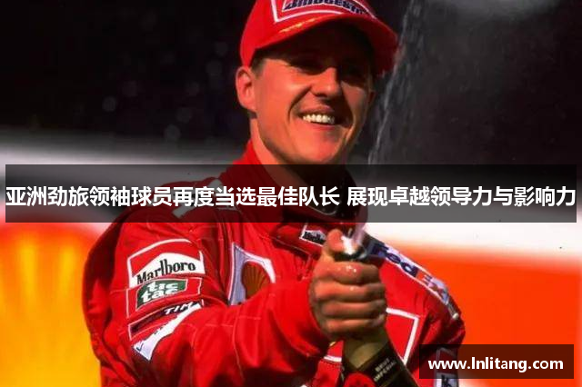 亚洲劲旅领袖球员再度当选最佳队长 展现卓越领导力与影响力