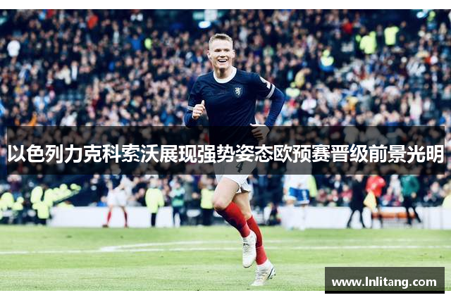 以色列力克科索沃展现强势姿态欧预赛晋级前景光明
