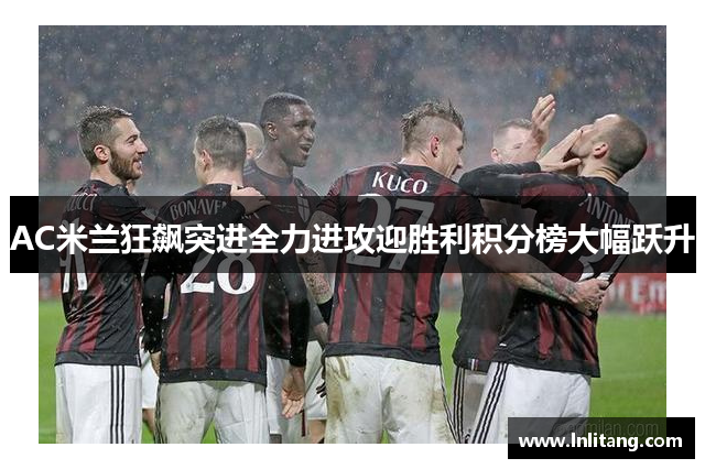 AC米兰狂飙突进全力进攻迎胜利积分榜大幅跃升
