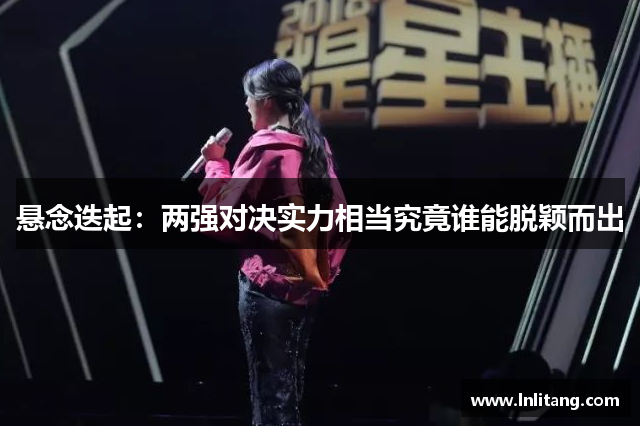 悬念迭起：两强对决实力相当究竟谁能脱颖而出