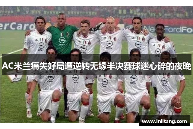 AC米兰痛失好局遭逆转无缘半决赛球迷心碎的夜晚