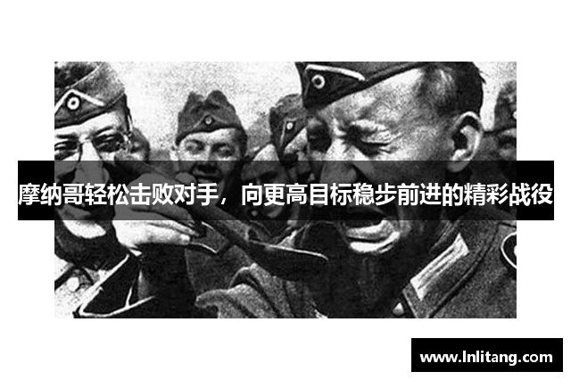 摩纳哥轻松击败对手，向更高目标稳步前进的精彩战役