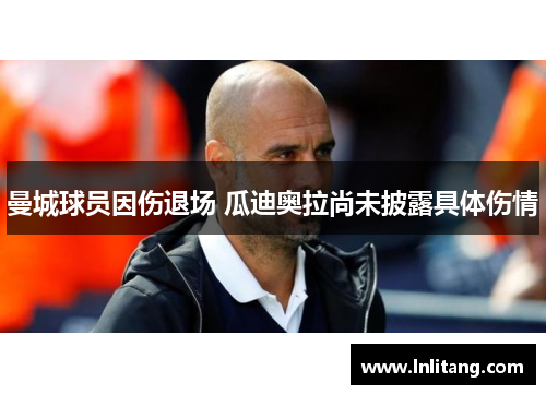 曼城球员因伤退场 瓜迪奥拉尚未披露具体伤情