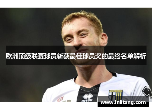 欧洲顶级联赛球员斩获最佳球员奖的最终名单解析