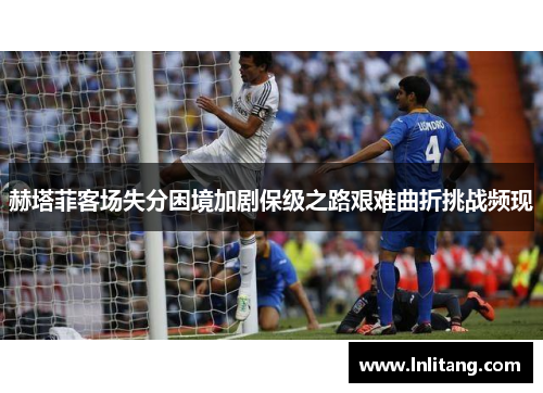 赫塔菲客场失分困境加剧保级之路艰难曲折挑战频现