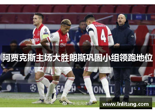 阿贾克斯主场大胜朗斯巩固小组领跑地位
