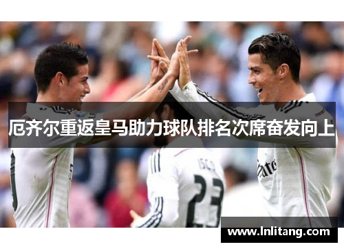 厄齐尔重返皇马助力球队排名次席奋发向上
