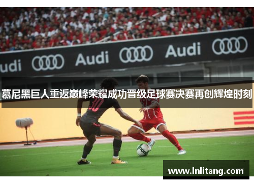 慕尼黑巨人重返巅峰荣耀成功晋级足球赛决赛再创辉煌时刻