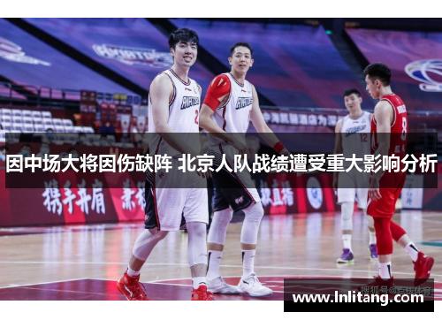 因中场大将因伤缺阵 北京人队战绩遭受重大影响分析