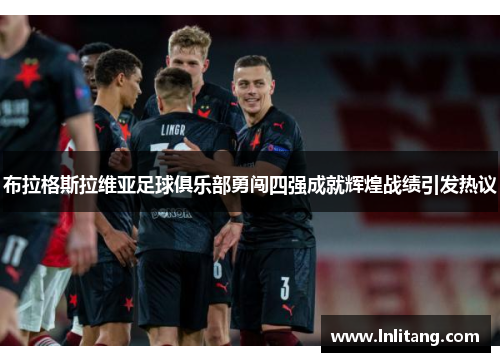 布拉格斯拉维亚足球俱乐部勇闯四强成就辉煌战绩引发热议