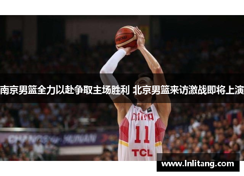 南京男篮全力以赴争取主场胜利 北京男篮来访激战即将上演