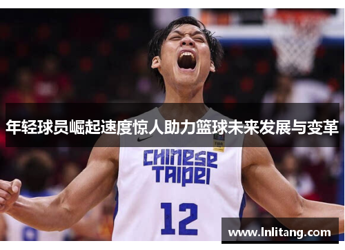 年轻球员崛起速度惊人助力篮球未来发展与变革
