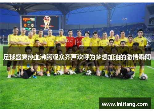 足球盛宴热血沸腾观众齐声欢呼为梦想加油的激情瞬间