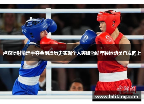 卢森堡射箭选手夺金创造历史实现个人突破激励年轻运动员奋发向上