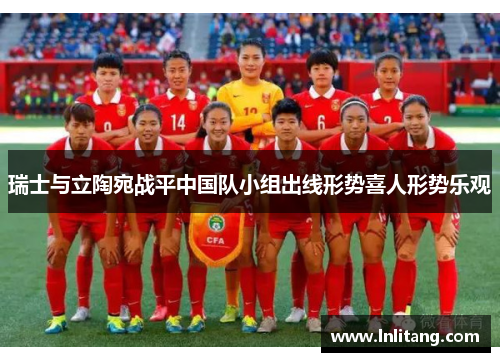 瑞士与立陶宛战平中国队小组出线形势喜人形势乐观