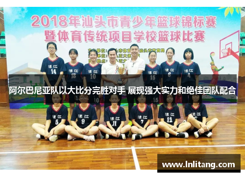 阿尔巴尼亚队以大比分完胜对手 展现强大实力和绝佳团队配合