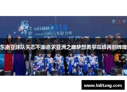东南亚球队矢志不渝追求亚洲之巅梦想勇攀高峰再创辉煌